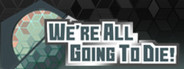 We Are All Going To Die