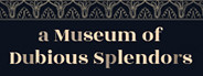 a Museum of Dubious Splendors